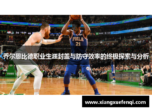 乔尔恩比德职业生涯封盖与防守效率的终极探索与分析