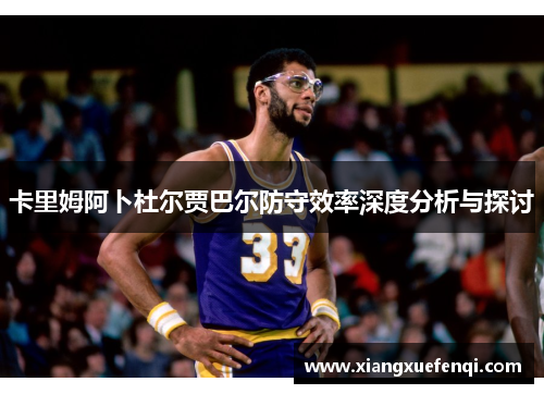 卡里姆阿卜杜尔贾巴尔防守效率深度分析与探讨