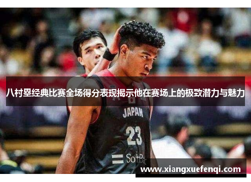 八村塁经典比赛全场得分表现揭示他在赛场上的极致潜力与魅力
