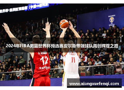 2024年FIBA男篮世界杯预选赛皮尔斯带领球队再创辉煌之路