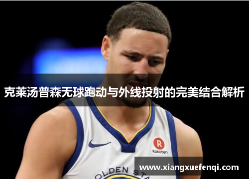 克莱汤普森无球跑动与外线投射的完美结合解析