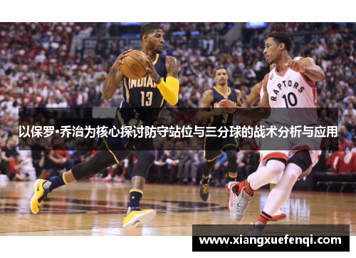 以保罗·乔治为核心探讨防守站位与三分球的战术分析与应用