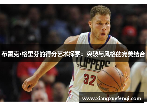 布雷克·格里芬的得分艺术探索：突破与风格的完美结合