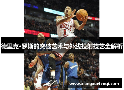 德里克·罗斯的突破艺术与外线投射技艺全解析