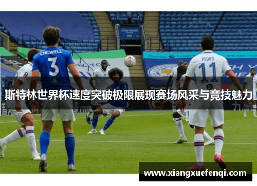斯特林世界杯速度突破极限展现赛场风采与竞技魅力