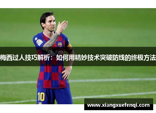 梅西过人技巧解析：如何用精妙技术突破防线的终极方法