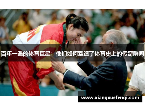 百年一遇的体育巨星：他们如何塑造了体育史上的传奇瞬间