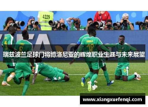 瑞兹波兰足球门将博洛尼亚的辉煌职业生涯与未来展望