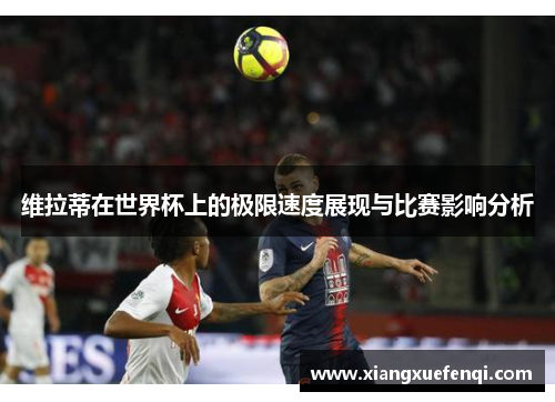维拉蒂在世界杯上的极限速度展现与比赛影响分析