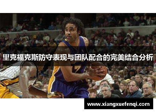 里克福克斯防守表现与团队配合的完美结合分析