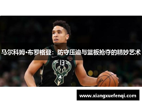 马尔科姆·布罗格登：防守压迫与篮板抢夺的精妙艺术