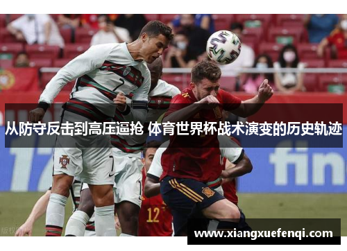 从防守反击到高压逼抢 体育世界杯战术演变的历史轨迹