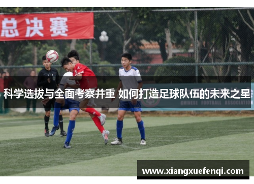 科学选拔与全面考察并重 如何打造足球队伍的未来之星