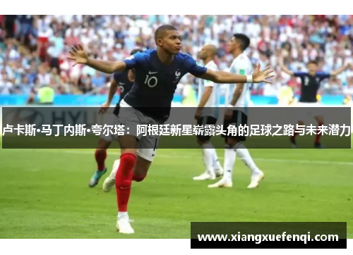 卢卡斯·马丁内斯·夸尔塔：阿根廷新星崭露头角的足球之路与未来潜力