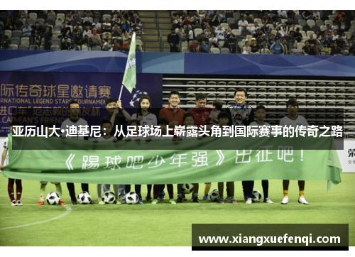 亚历山大·迪基尼：从足球场上崭露头角到国际赛事的传奇之路