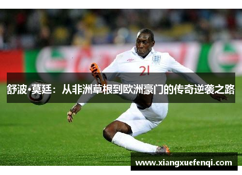舒波·莫廷：从非洲草根到欧洲豪门的传奇逆袭之路