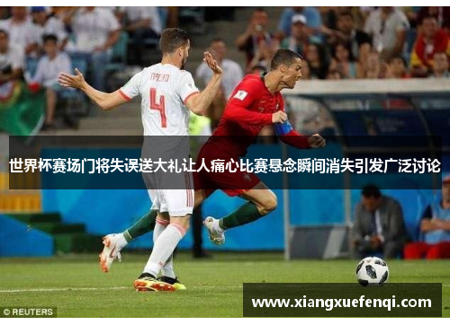 世界杯赛场门将失误送大礼让人痛心比赛悬念瞬间消失引发广泛讨论