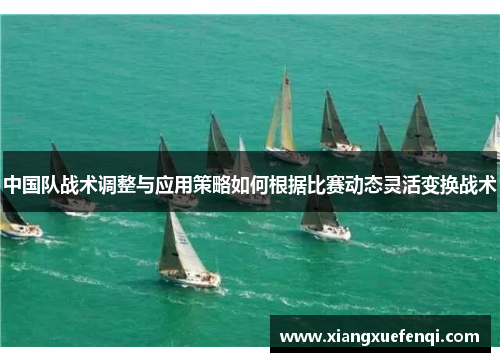 中国队战术调整与应用策略如何根据比赛动态灵活变换战术
