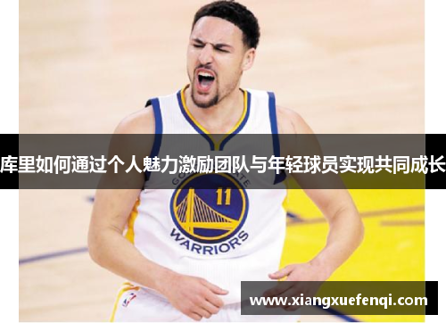 库里如何通过个人魅力激励团队与年轻球员实现共同成长