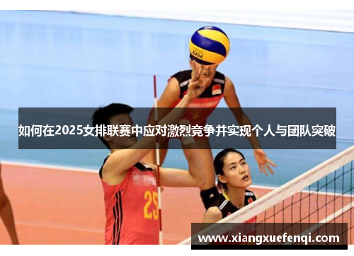 如何在2025女排联赛中应对激烈竞争并实现个人与团队突破