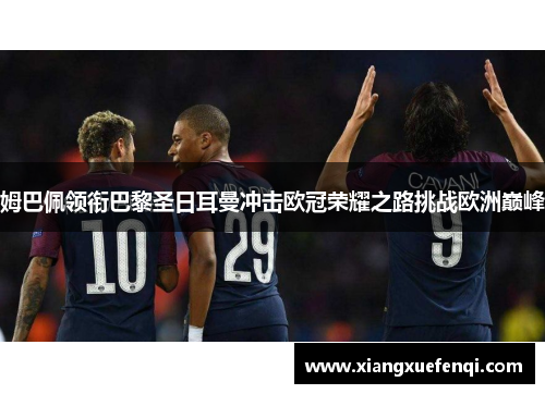 姆巴佩领衔巴黎圣日耳曼冲击欧冠荣耀之路挑战欧洲巅峰
