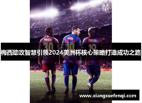 梅西助攻智慧引领2024美洲杯核心策略打造成功之路